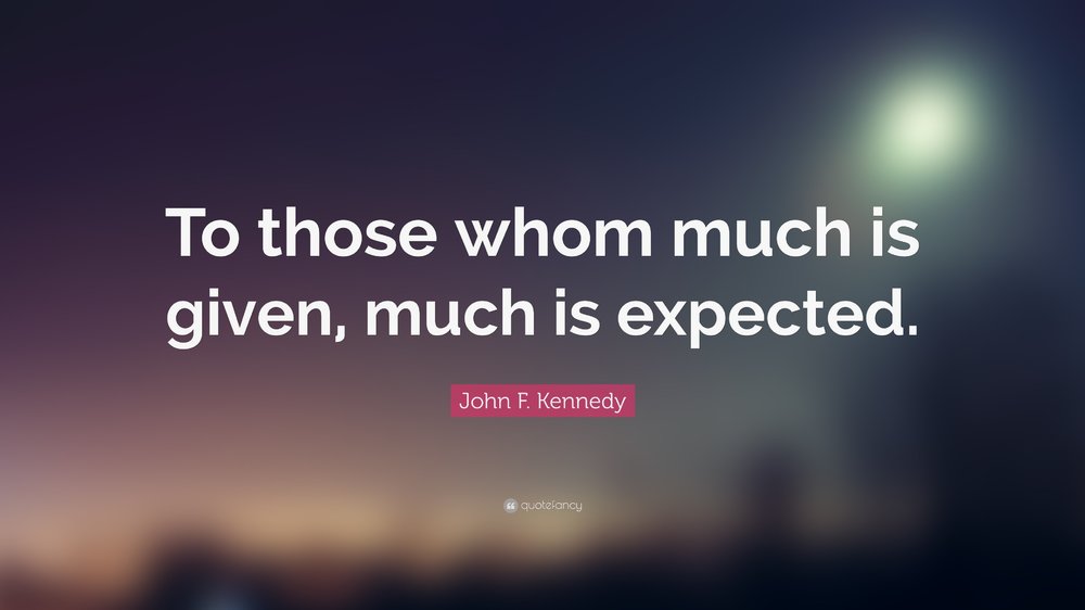 74382-John-F-Kennedy-Quote-To-those-whom-much-is-given-much-is-expected.jpg
