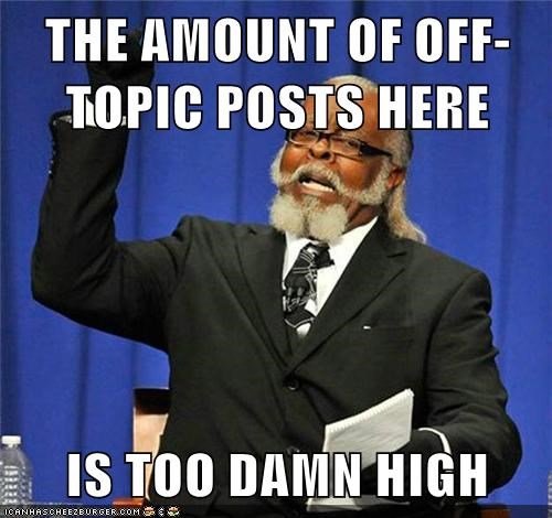 the-amount-of-off-topic-posts-here-is-too-damn-high.jpeg
