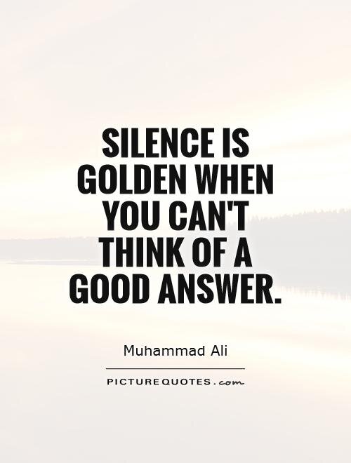 silence-is-golden-when-you-cant-think-of-a-good-answer-quote-1-62398095.jpg.7461bba01106a820bd4bea64564f9411.jpg
